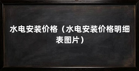 水电安装价格（水电安装价格明细表图片）