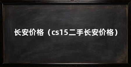 长安价格（cs15二手长安价格）
