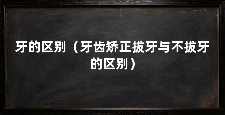 牙的区别(牙齿矫正拔牙与不拔牙的区别)
