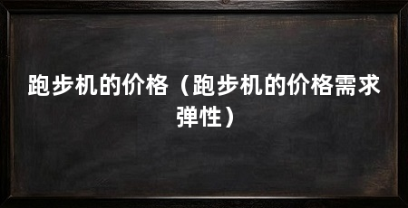 跑步机的价格(跑步机的价格需求弹性)