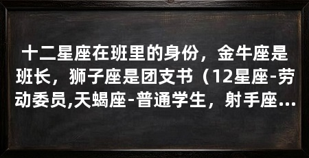 十二星座在班里的身份,金牛座是班长,狮子座是团支书(12星座-劳动委员,天蝎座-普通学生,射手座表示哭了