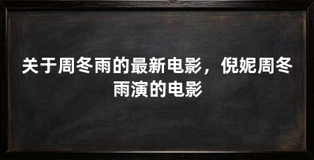 关于周冬雨的最新电影,倪妮周冬雨演的电影