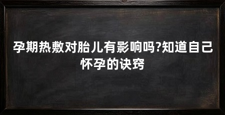 孕期热敷对胎儿有影响吗?知道自己怀孕的诀窍