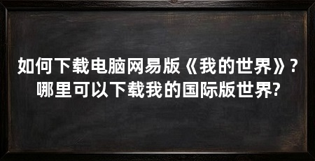 如何下载电脑网易版《我的世界》?哪里可以下载我的国际版世界?