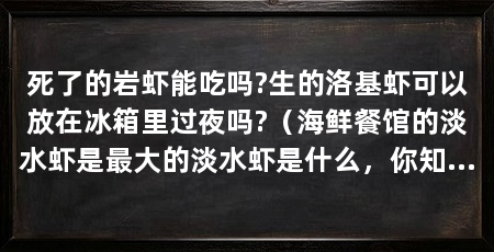 死了的岩虾能吃吗?生的洛基虾可以放在冰箱里过夜吗?（海鲜餐馆的淡水虾是最大的淡水虾是什么，你知道是什么吗