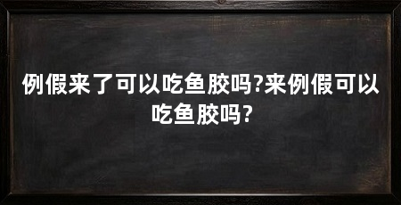 例假来了可以吃鱼胶吗?来例假可以吃鱼胶吗?
