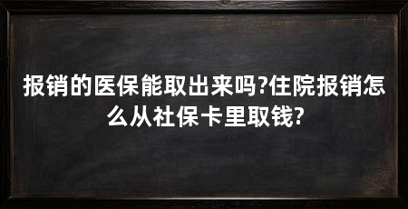 报销的医保能取出来吗?住院报销怎么从社保卡里取钱?