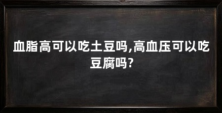 血脂高可以吃土豆吗,高血压可以吃豆腐吗?