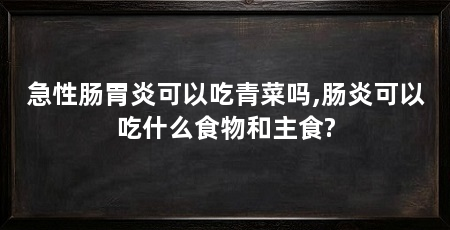 急性肠胃炎可以吃青菜吗,肠炎可以吃什么食物和主食?