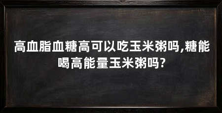高血脂血糖高可以吃玉米粥吗,糖能喝高能量玉米粥吗?
