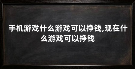 手机游戏什么游戏可以挣钱,现在什么游戏可以挣钱