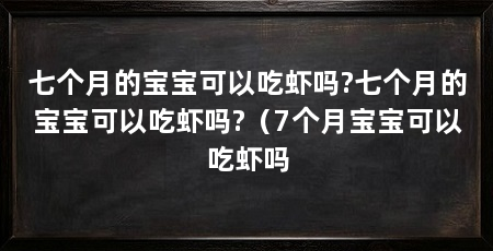 七个月的宝宝可以吃虾吗?七个月的宝宝可以吃虾吗?(7个月宝宝可以吃虾吗