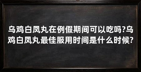 乌鸡白凤丸在例假期间可以吃吗?乌鸡白凤丸最佳服用时间是什么时候?
