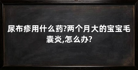 尿布疹用什么药?两个月大的宝宝毛囊炎,怎么办?