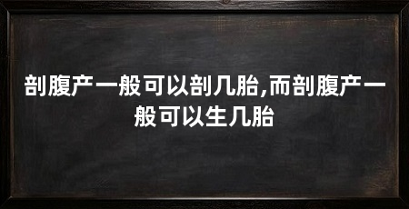剖腹产一般可以剖几胎,而剖腹产一般可以生几胎