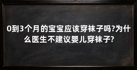 0到3个月的宝宝应该穿袜子吗?为什么医生不建议婴儿穿袜子?