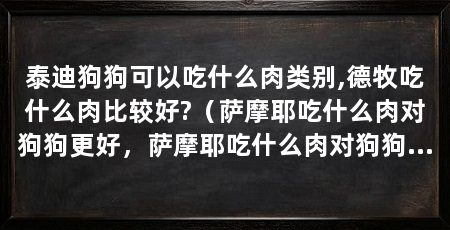 泰迪狗狗可以吃什么肉类别,德牧吃什么肉比较好?(萨摩耶吃什么肉对狗狗更好,萨摩耶吃什么肉对狗狗更好呢