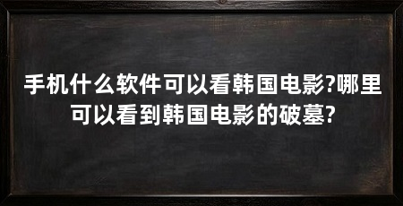 手机什么软件可以看韩国电影?哪里可以看到韩国电影的破墓?