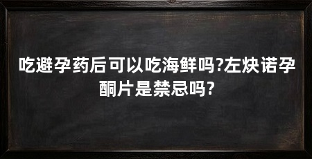 吃避孕药后可以吃海鲜吗?左炔诺孕酮片是禁忌吗?