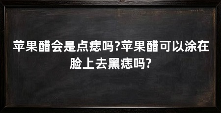 苹果醋会是点痣吗?苹果醋可以涂在脸上去黑痣吗?