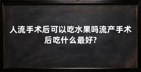 人流手术后可以吃水果吗流产手术后吃什么最好?