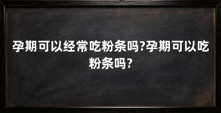 孕期可以经常吃粉条吗?孕期可以吃粉条吗?