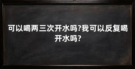 可以喝两三次开水吗?我可以反复喝开水吗?