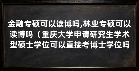 金融专硕可以读博吗,林业专硕可以读博吗(重庆大学申请研究生学术型硕士学位可以直接考博士学位吗