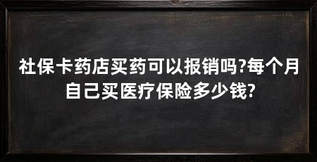 社保卡药店买药可以报销吗?每个月自己买医疗保险多少钱?