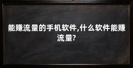 能赚流量的手机软件,什么软件能赚流量?