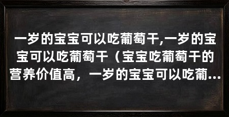 一岁的宝宝可以吃葡萄干,一岁的宝宝可以吃葡萄干（宝宝吃葡萄干的营养价值高，一岁的宝宝可以吃葡萄干嘛