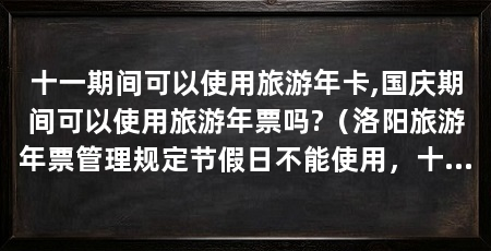 十一期间可以使用旅游年卡,国庆期间可以使用旅游年票吗?（洛阳旅游年票管理规定节假日不能使用，十一期间不能用