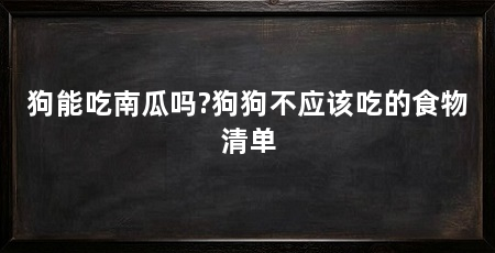 狗能吃南瓜吗?狗狗不应该吃的食物清单
