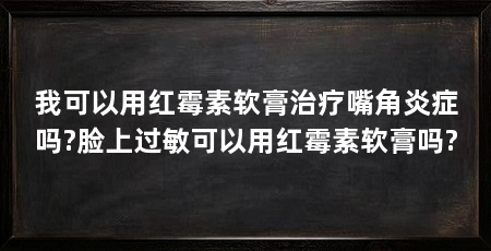 我可以用红霉素软膏治疗嘴角炎症吗?脸上过敏可以用红霉素软膏吗?