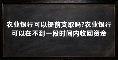 农业银行可以提前支取吗?农业银行可以在不到一段时间内收回资金