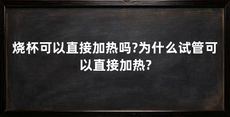 烧杯可以直接加热吗?为什么试管可以直接加热?