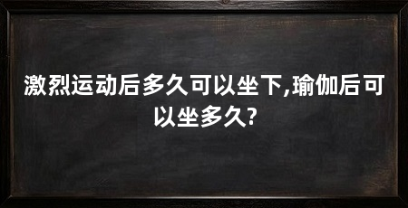 激烈运动后多久可以坐下,瑜伽后可以坐多久?