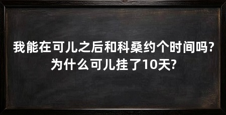 我能在可儿之后和科桑约个时间吗?为什么可儿挂了10天?