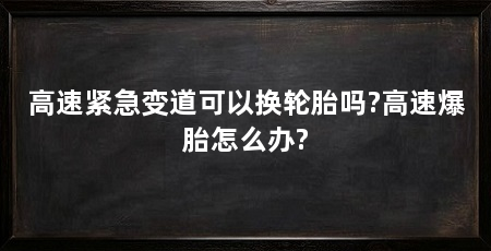 高速紧急变道可以换轮胎吗?高速爆胎怎么办?