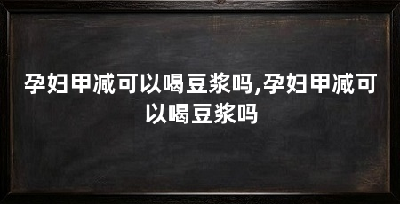 孕妇甲减可以喝豆浆吗,孕妇甲减可以喝豆浆吗