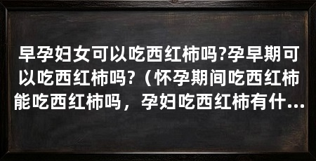 早孕妇女可以吃西红柿吗?孕早期可以吃西红柿吗?（怀孕期间吃西红柿能吃西红柿吗，孕妇吃西红柿有什么好处