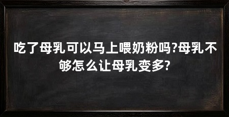 吃了母乳可以马上喂奶粉吗?母乳不够怎么让母乳变多?
