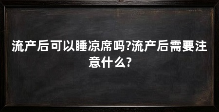 流产后可以睡凉席吗?流产后需要注意什么?