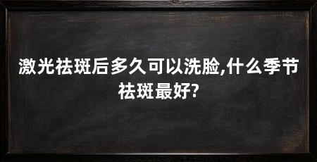 激光祛斑后多久可以洗脸,什么季节祛斑最好?