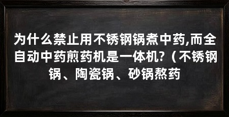 为什么禁止用不锈钢锅煮中药,而全自动中药煎药机是一体机?（不锈钢锅、陶瓷锅、砂锅熬药