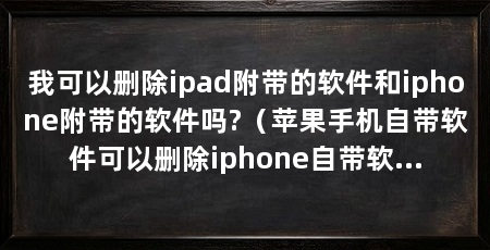 我可以删除ipad附带的软件和iphone附带的软件吗?（苹果手机自带软件可以删除iphone自带软件吗