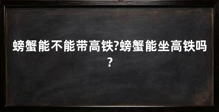 螃蟹能不能带高铁?螃蟹能坐高铁吗?