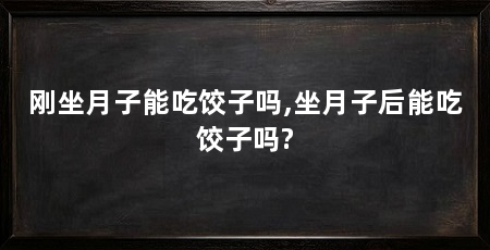 刚坐月子能吃饺子吗,坐月子后能吃饺子吗?