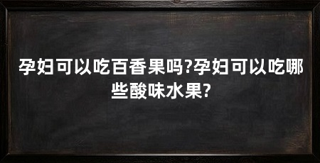 孕妇可以吃百香果吗?孕妇可以吃哪些酸味水果?