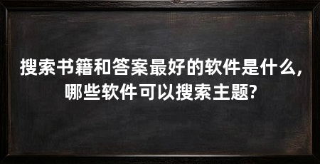 搜索书籍和答案最好的软件是什么,哪些软件可以搜索主题?